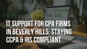 IT Support for CPA Firms in Beverly Hills Staying CCPA & IRS Compliant