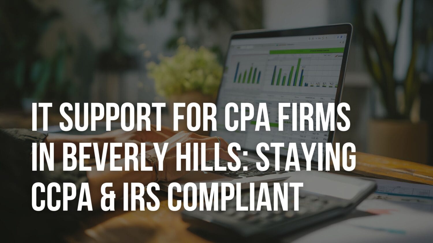 IT Support for CPA Firms in Beverly Hills Staying CCPA & IRS Compliant