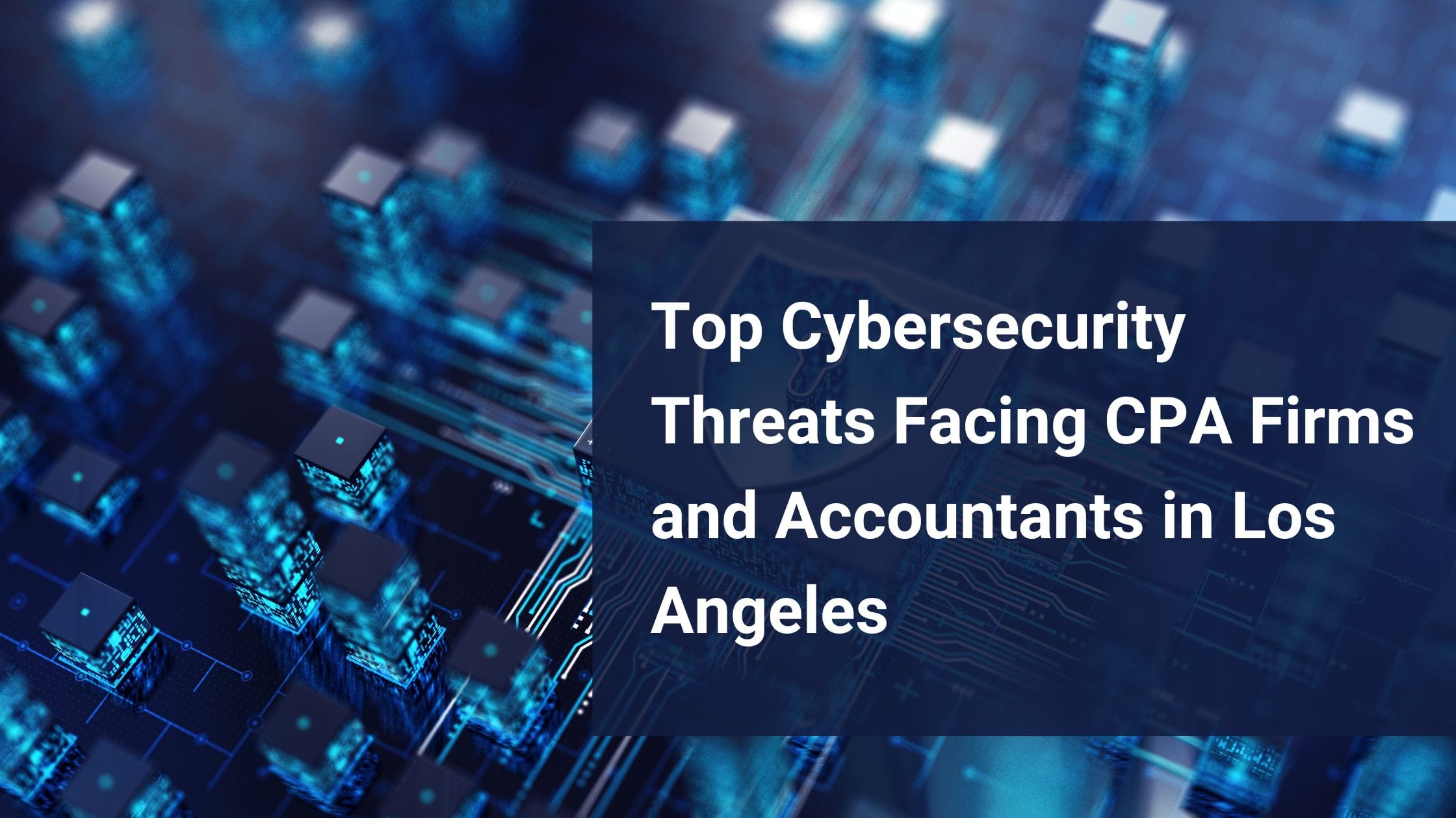 Top Cybersecurity Threats Facing CPA Firms and Accountants in Los Angeles